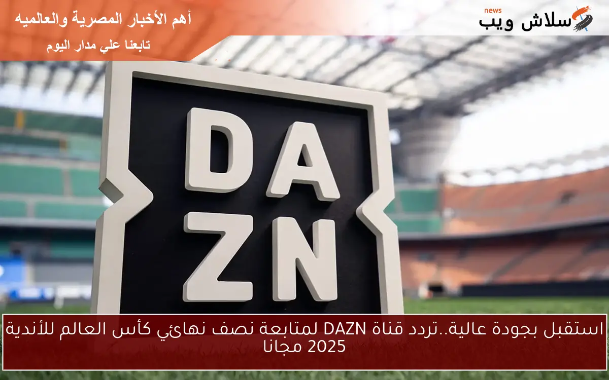 استقبل بجودة عالية..تردد قناة DAZN لمتابعة نصف نهائي كأس العالم للأندية 2025 مجانا 2 استقبل بجودة عالية..تردد قناة DAZN لمتابعة نصف نهائي كأس العالم للأندية 2025 مجانا