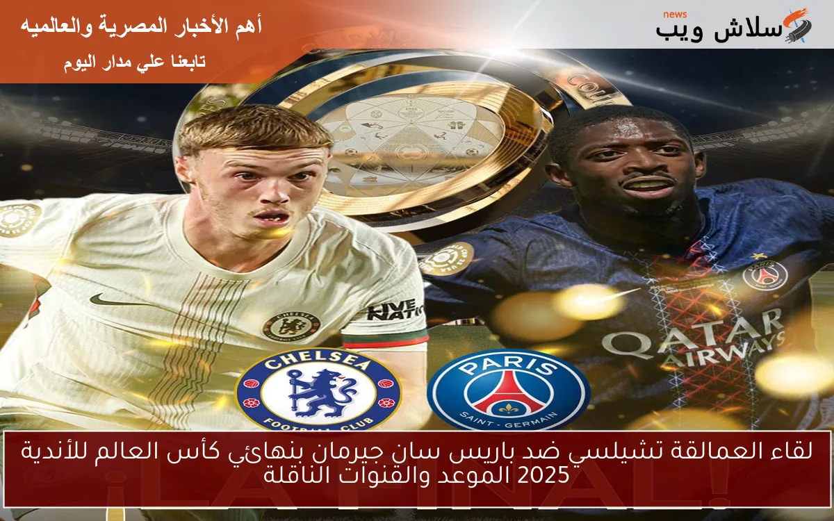 لقاء العمالقة تشيلسي ضد باريس سان جيرمان بنهائي كأس العالم للأندية 2025 الموعد والقنوات الناقلة 2 لقاء العمالقة تشيلسي ضد باريس سان جيرمان بنهائي كأس العالم للأندية 2025 الموعد والقنوات الناقلة