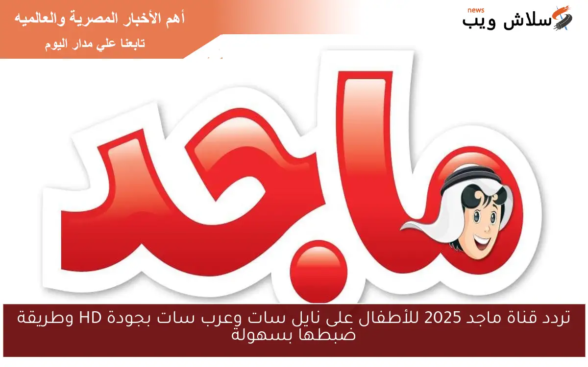 تردد قناة ماجد 2025 للأطفال على نايل سات وعرب سات بجودة HD وطريقة ضبطها بسهولة 2 تردد قناة ماجد 2025 للأطفال على نايل سات وعرب سات بجودة HD وطريقة ضبطها بسهولة