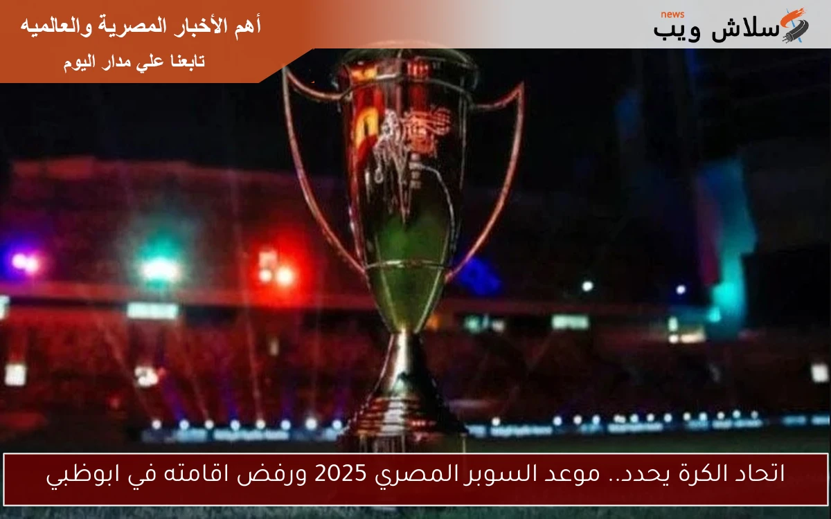 اتحاد الكرة يحدد.. موعد السوبر المصري 2025 ورفض اقامته في ابوظبي 2 اتحاد الكرة يحدد.. موعد السوبر المصري 2025 ورفض اقامته في ابوظبي