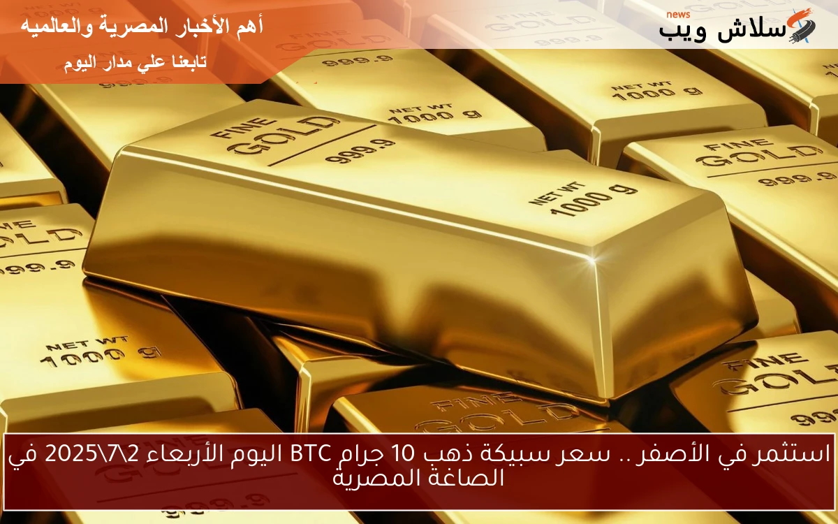 استثمر في الأصفر .. سعر سبيكة ذهب 10 جرام BTC اليوم الأربعاء 272025 في الصاغة المصرية 2 استثمر في الأصفر .. سعر سبيكة ذهب 10 جرام BTC اليوم الأربعاء 2\7\2025 في الصاغة المصرية