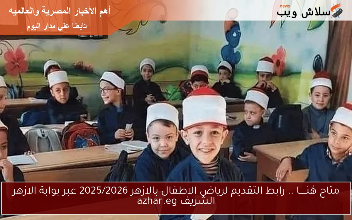 متاح هُنـــــا .. رابط التقديم لرياض الاطفال بالازهر 2025/2026 عبر بوابة الازهر الشريف azhar.eg