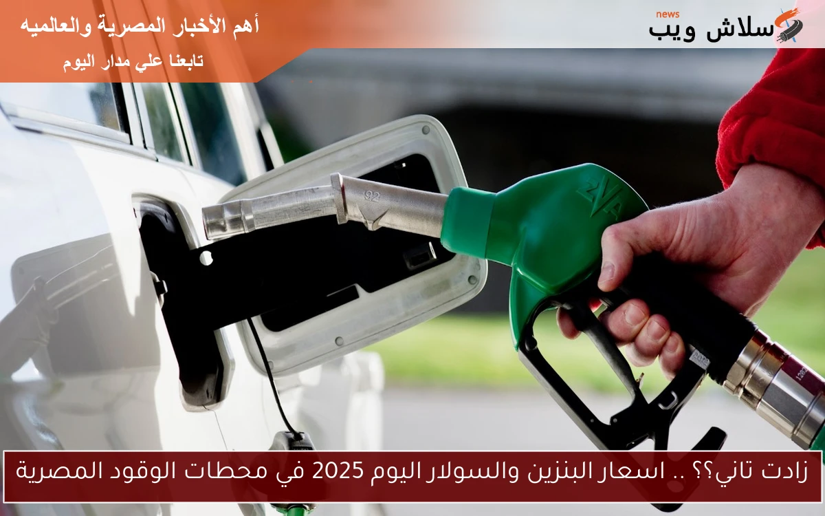 زادت تاني؟؟ .. اسعار البنزين والسولار اليوم 2025 في محطات الوقود المصرية 2 زادت تاني؟؟ .. اسعار البنزين والسولار اليوم 2025 في محطات الوقود المصرية