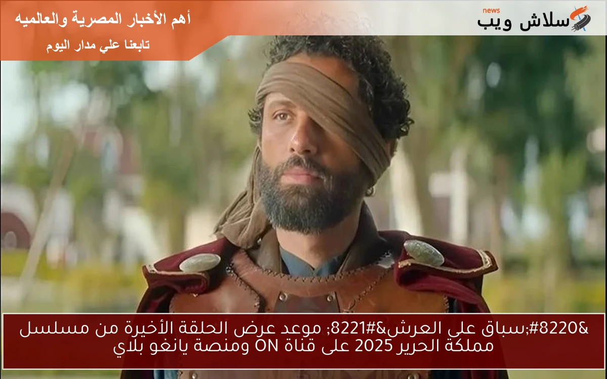 "سباق على العرش" موعد عرض الحلقة الأخيرة من مسلسل مملكة الحرير 2025 على قناة ON ومنصة يانغو بلاي 2 “سباق على العرش” موعد عرض الحلقة الأخيرة من مسلسل مملكة الحرير 2025 على قناة ON ومنصة يانغو بلاي