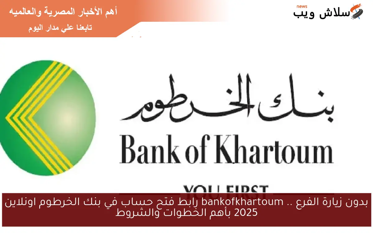 بدون زيارة الفرع .. bankofkhartoum رابط فتح حساب في بنك الخرطوم اونلاين 2025 بأهم الخطوات والشروط 2 بدون زيارة الفرع .. bankofkhartoum رابط فتح حساب في بنك الخرطوم اونلاين 2025 بأهم الخطوات والشروط
