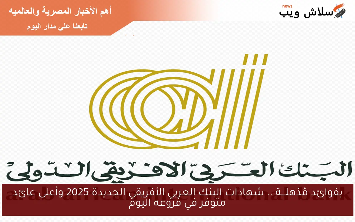 بفوائد مُذهلـــة .. شهادات البنك العربي الأفريقي الجديدة 2025 وأعلى عائد متوفر في فروعه اليوم 2 بفوائد مُذهلـــة .. شهادات البنك العربي الأفريقي الجديدة 2025 وأعلى عائد متوفر في فروعه اليوم