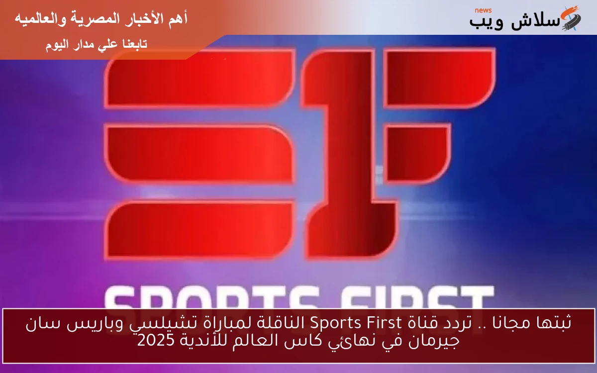 ثبتها مجانا .. تردد قناة Sports First الناقلة لمباراة تشيلسي وباريس سان جيرمان في نهائي كاس العالم للأندية 2025 2 ثبتها مجانا .. تردد قناة Sports First الناقلة لمباراة تشيلسي وباريس سان جيرمان في نهائي كاس العالم للأندية 2025
