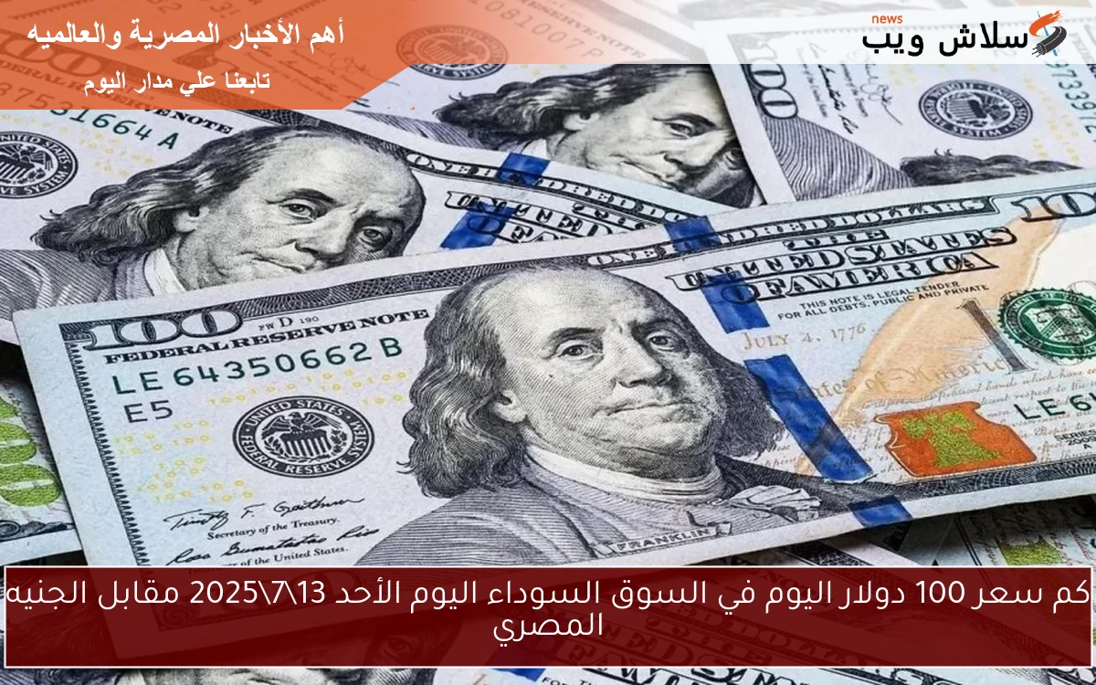 كم سعر 100 دولار اليوم في السوق السوداء اليوم الأحد 1372025 مقابل الجنيه المصري 2 كم سعر 100 دولار اليوم في السوق السوداء اليوم الأحد 13\7\2025 مقابل الجنيه المصري