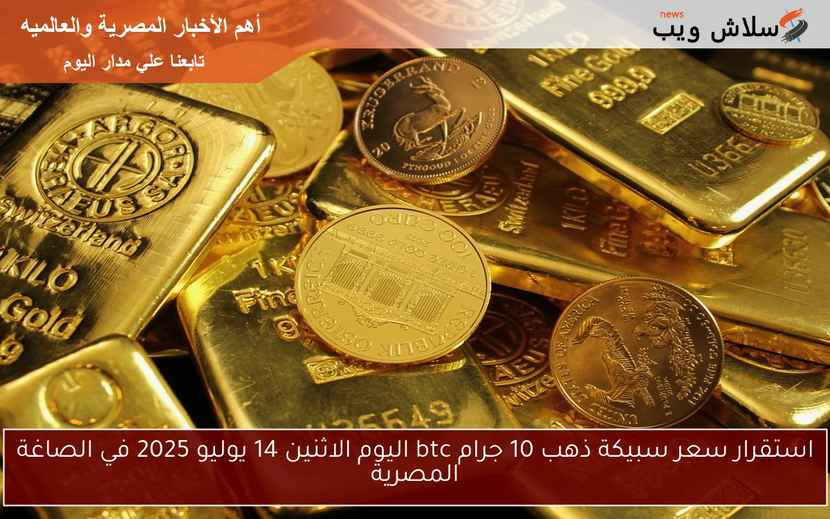 استقرار سعر سبيكة ذهب 10 جرام btc اليوم الاثنين 14 يوليو 2025 في الصاغة المصرية 2 استقرار سعر سبيكة ذهب 10 جرام btc اليوم الاثنين 14 يوليو 2025 في الصاغة المصرية