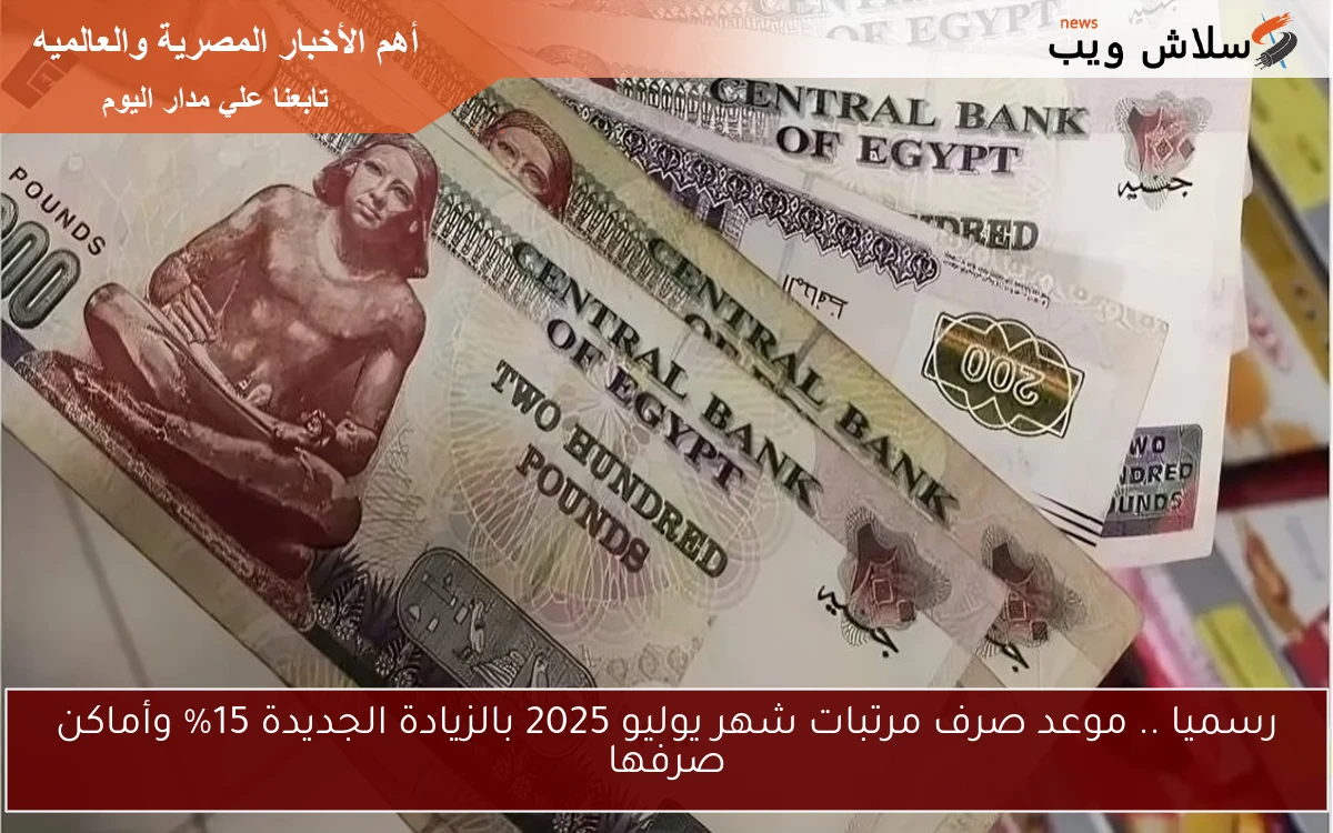 رسميا .. موعد صرف مرتبات شهر يوليو 2025 بالزيادة الجديدة 15% وأماكن صرفها 2 رسميا .. موعد صرف مرتبات شهر يوليو 2025 بالزيادة الجديدة 15% وأماكن صرفها