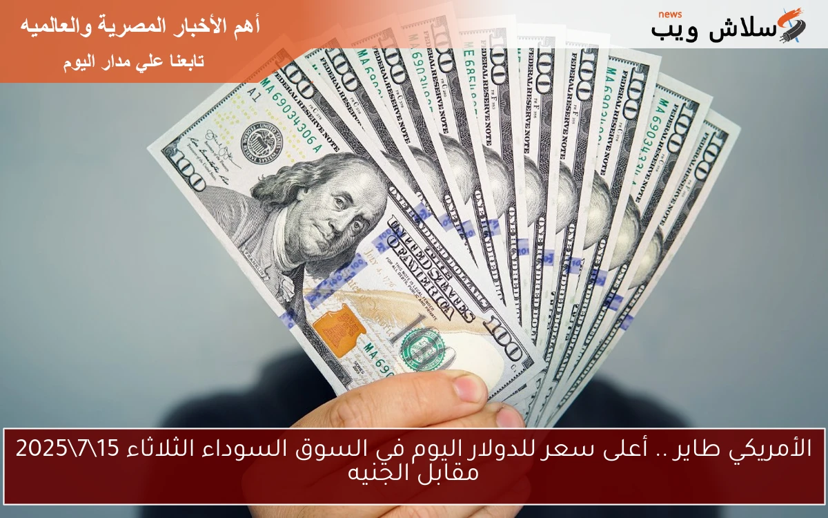 الأمريكي طاير .. أعلى سعر للدولار اليوم في السوق السوداء الثلاثاء 1572025 مقابل الجنيه 2 الأمريكي طاير .. أعلى سعر للدولار اليوم في السوق السوداء الثلاثاء 15\7\2025 مقابل الجنيه