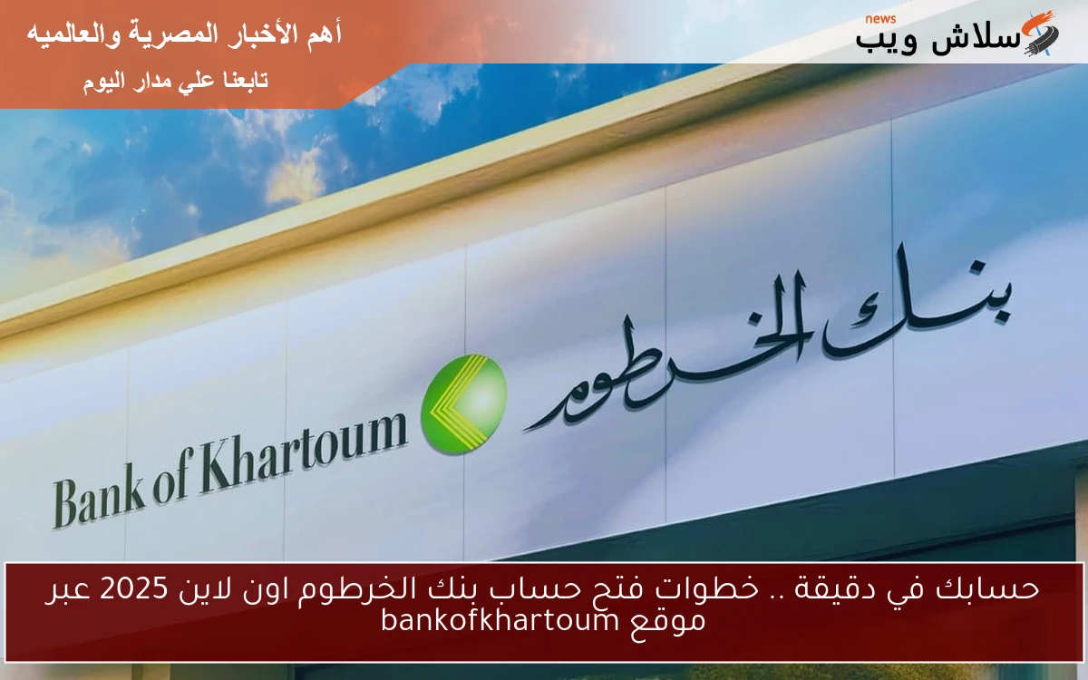 حسابك في دقيقة .. خطوات فتح حساب بنك الخرطوم اون لاين 2025 عبر موقع bankofkhartoum 2 حسابك في دقيقة .. خطوات فتح حساب بنك الخرطوم اون لاين 2025 عبر موقع bankofkhartoum