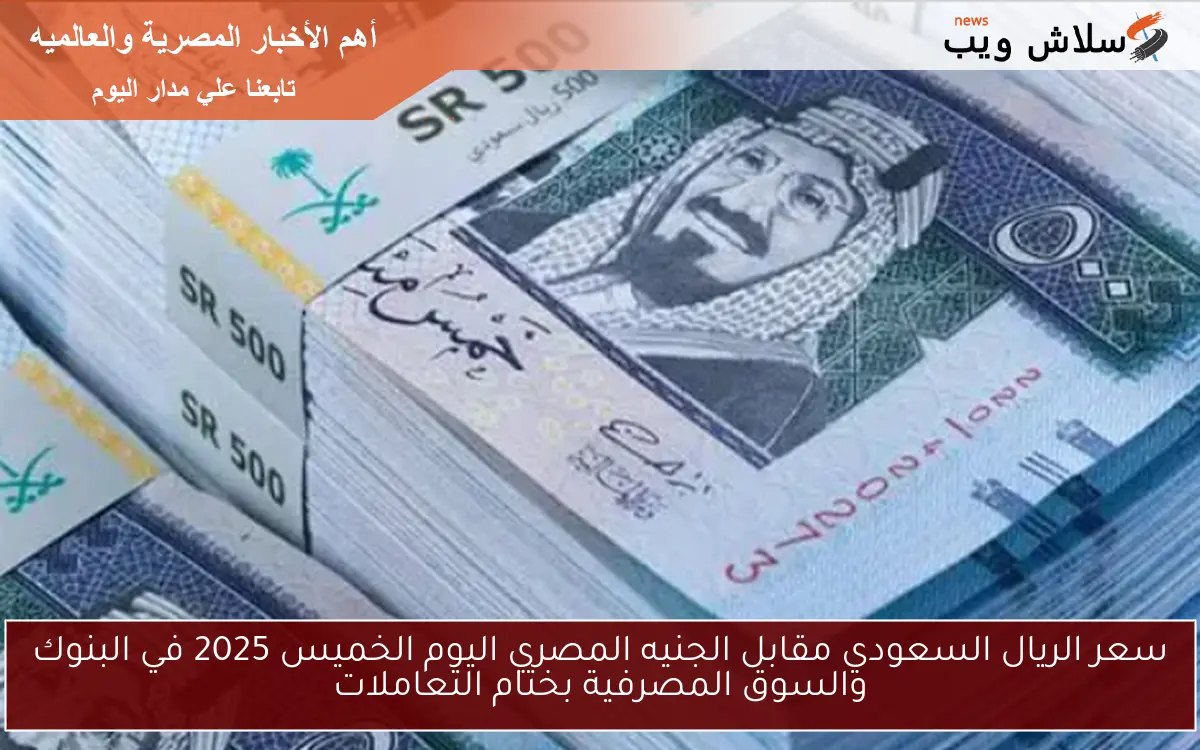 سعر الريال السعودي مقابل الجنيه المصري اليوم الخميس 2025 في البنوك والسوق المصرفية بختام التعاملات 2 سعر الريال السعودي مقابل الجنيه المصري اليوم الخميس 2025 في البنوك والسوق المصرفية بختام التعاملات