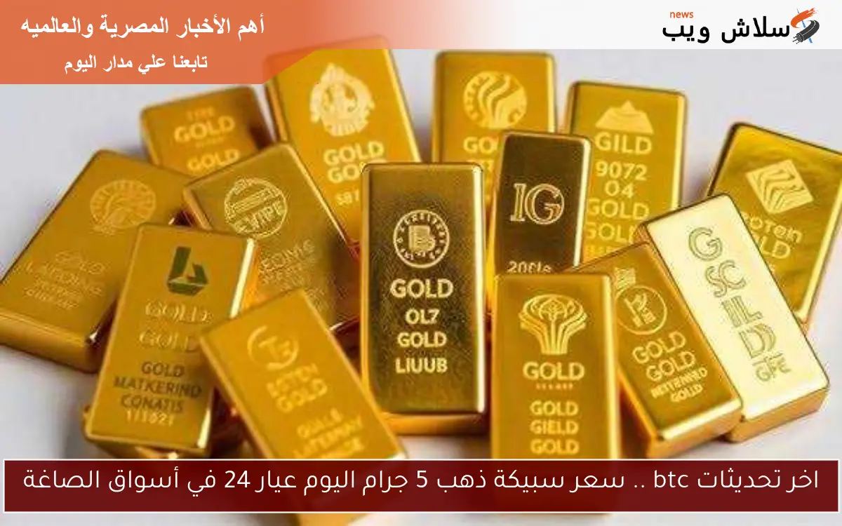 اخر تحديثات btc .. سعر سبيكة ذهب 5 جرام اليوم عيار 24 في أسواق الصاغة 2 اخر تحديثات btc .. سعر سبيكة ذهب 5 جرام اليوم عيار 24 في أسواق الصاغة