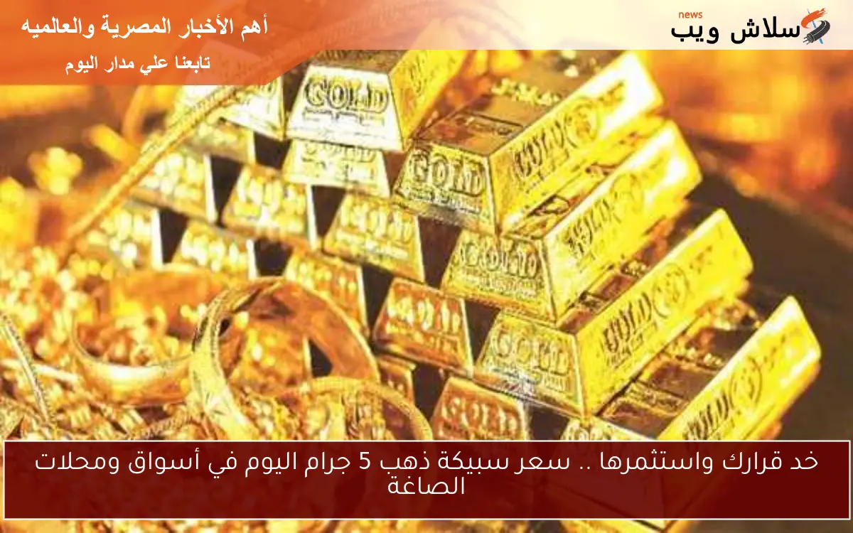 خد قرارك واستثمرها .. سعر سبيكة ذهب 5 جرام اليوم في أسواق ومحلات الصاغة 2 خد قرارك واستثمرها .. سعر سبيكة ذهب 5 جرام اليوم في أسواق ومحلات الصاغة