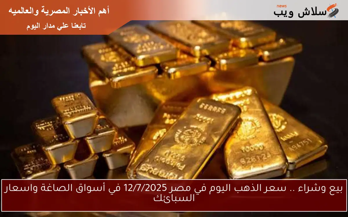 بيع وشراء .. سعر الذهب اليوم في مصر 12/7/2025 في أسواق الصاغة واسعار السبائك 2 بيع وشراء .. سعر الذهب اليوم في مصر 12/7/2025 في أسواق الصاغة واسعار السبائك