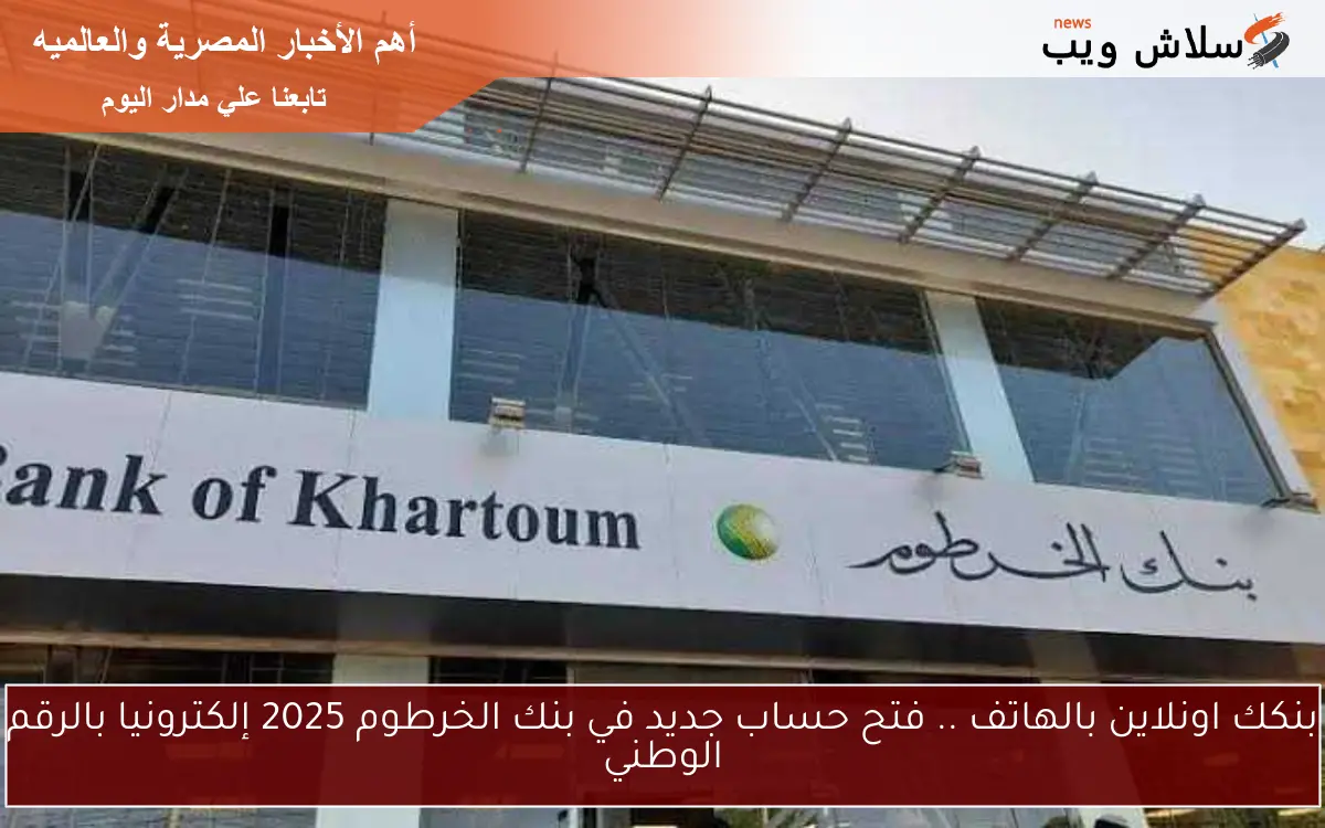 بنكك اونلاين بالهاتف .. فتح حساب جديد في بنك الخرطوم 2025 إلكترونيا بالرقم الوطني 2 بنكك اونلاين بالهاتف .. فتح حساب جديد في بنك الخرطوم 2025 إلكترونيا بالرقم الوطني