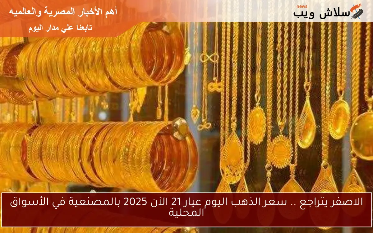 الاصفر يتراجع .. سعر الذهب اليوم عيار 21 الآن 2025 بالمصنعية في الأسواق المحلية 2 الاصفر يتراجع .. سعر الذهب اليوم عيار 21 الآن 2025 بالمصنعية في الأسواق المحلية