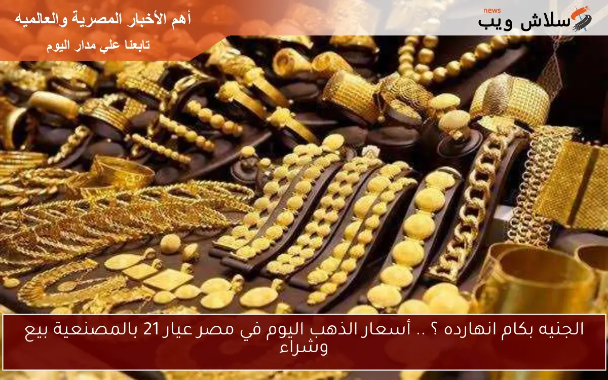 الجنيه بكام انهارده ؟ .. أسعار الذهب اليوم في مصر عيار 21 بالمصنعية بيع وشراء 2 الجنيه بكام انهارده ؟ .. أسعار الذهب اليوم في مصر عيار 21 بالمصنعية بيع وشراء