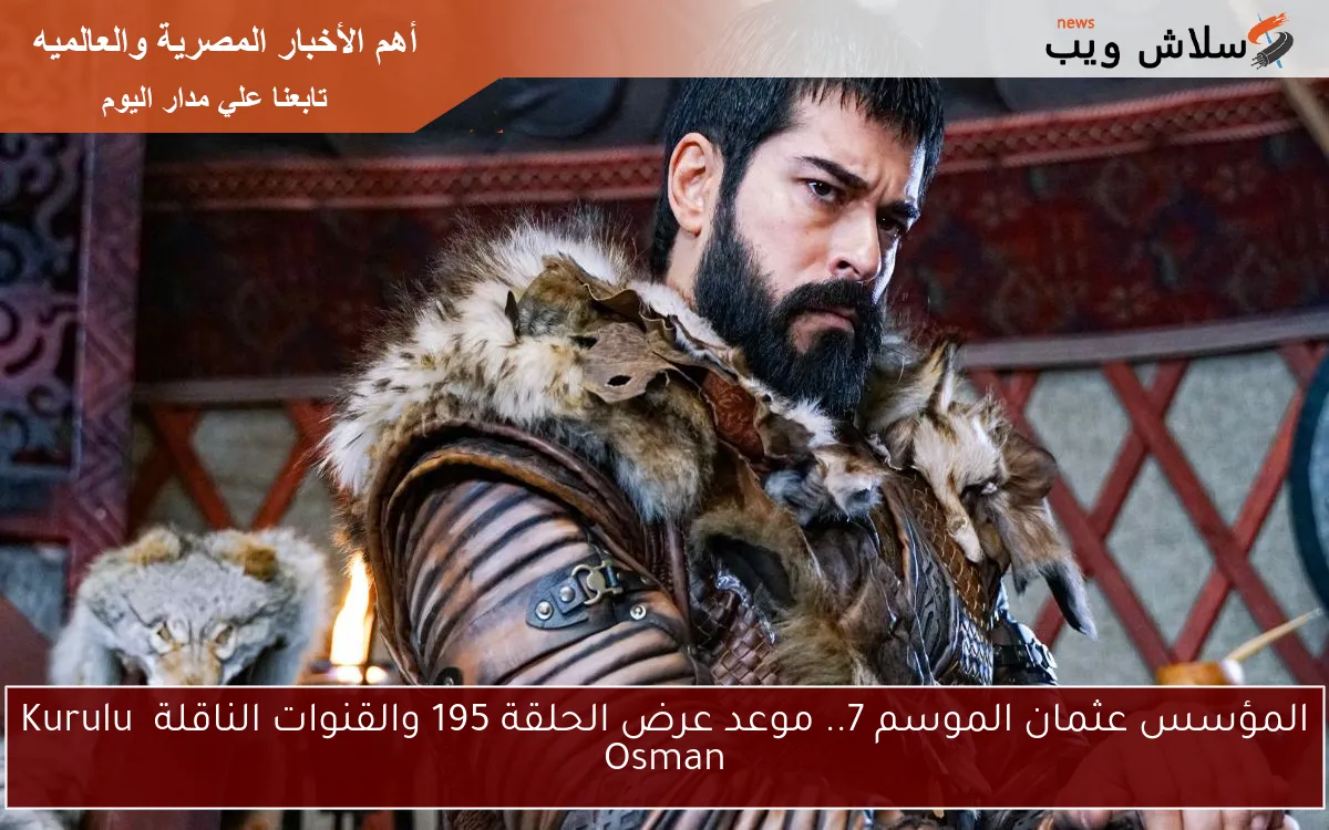 المؤسس عثمان الموسم 7.. موعد عرض الحلقة 195 والقنوات الناقلة Kuruluş Osman 2 المؤسس عثمان الموسم 7.. موعد عرض الحلقة 195 والقنوات الناقلة Kuruluş Osman