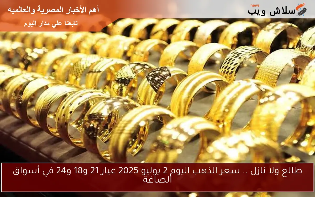 طالع ولا نازل .. سعر الذهب اليوم 2 يوليو 2025 عيار 21 و18 و24 في أسواق الصاغة