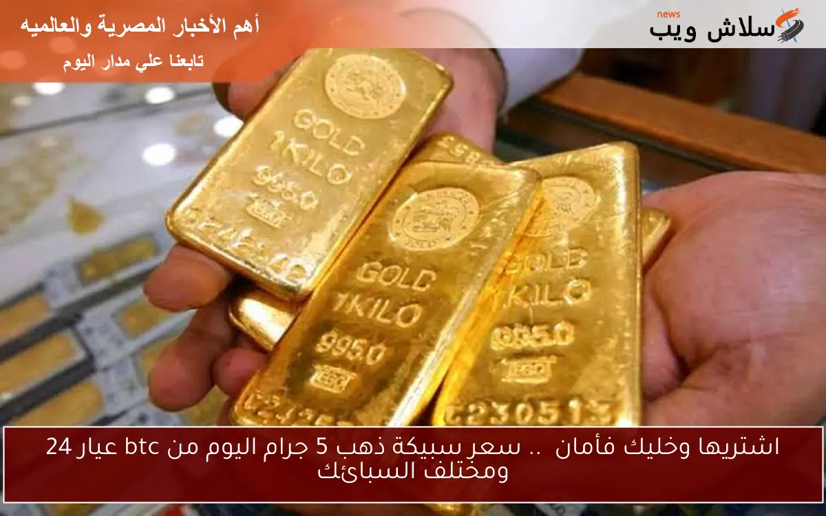 اشتريها وخليك فأمان .. سعر سبيكة ذهب 5 جرام اليوم من btc عيار 24 ومختلف السبائك 2 اشتريها وخليك فأمان .. سعر سبيكة ذهب 5 جرام اليوم من btc عيار 24 ومختلف السبائك