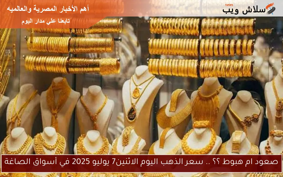 صعود ام هبوط ؟؟ .. سعر الذهب اليوم الاثنين7 يوليو 2025 في أسواق الصاغة 2 صعود ام هبوط ؟؟ .. سعر الذهب اليوم الاثنين7 يوليو 2025 في أسواق الصاغة