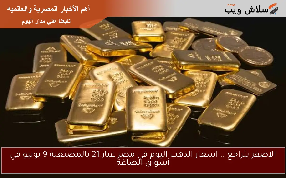 الاصفر يتراجع .. اسعار الذهب اليوم في مصر عيار 21 بالمصنعية 9 يونيو في أسواق الصاغة 2 الاصفر يتراجع .. اسعار الذهب اليوم في مصر عيار 21 بالمصنعية 9 يونيو في أسواق الصاغة