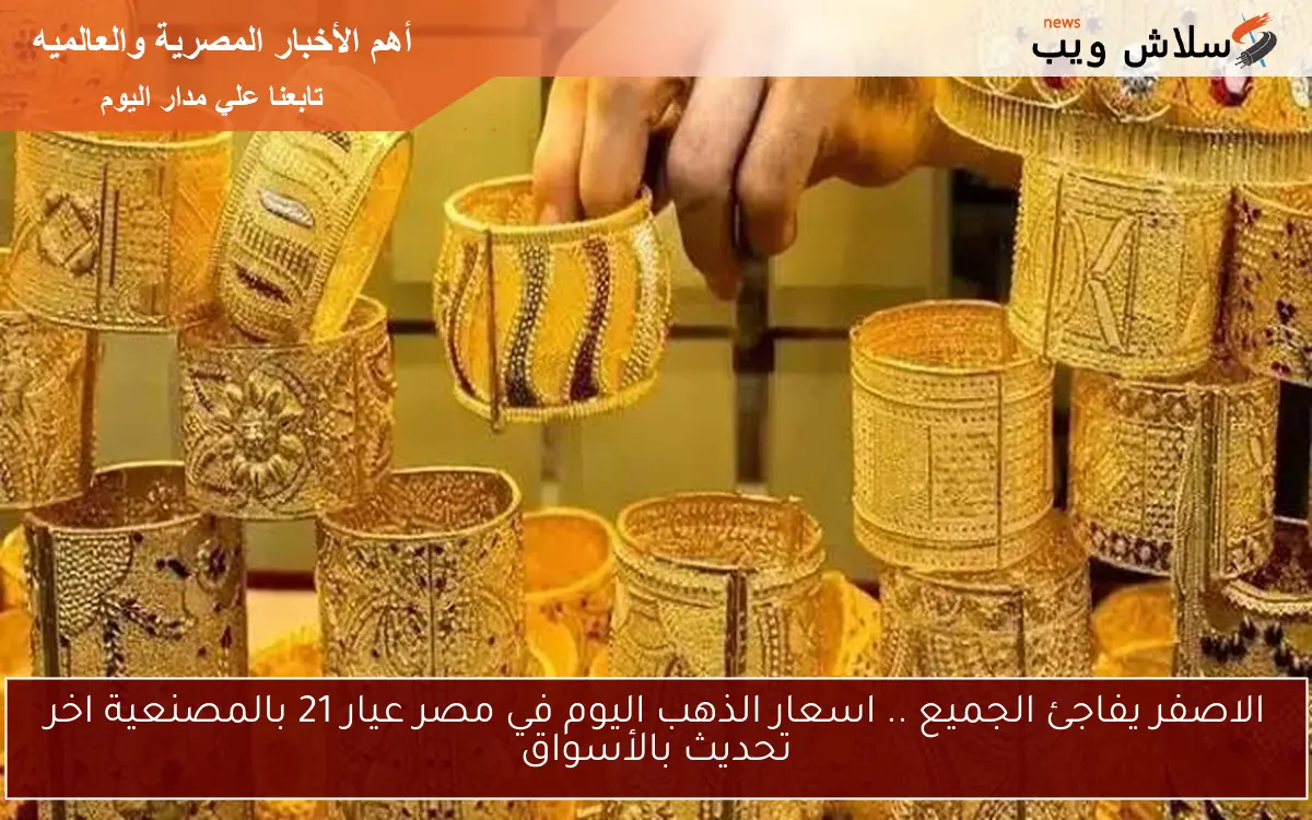 الاصفر يفاجئ الجميع .. اسعار الذهب اليوم في مصر عيار 21 بالمصنعية اخر تحديث بالأسواق 2 الاصفر يفاجئ الجميع .. اسعار الذهب اليوم في مصر عيار 21 بالمصنعية اخر تحديث بالأسواق