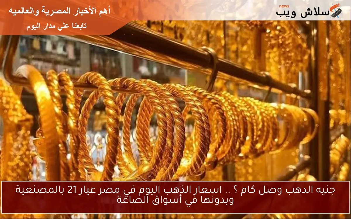 جنيه الدهب وصل كام ؟ .. اسعار الذهب اليوم في مصر عيار 21 بالمصنعية وبدونها في أسواق الصاغة 2 جنيه الدهب وصل كام ؟ .. اسعار الذهب اليوم في مصر عيار 21 بالمصنعية وبدونها في أسواق الصاغة