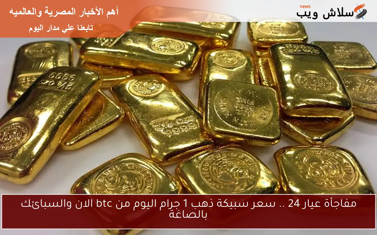 مفاجأة عيار 24 .. سعر سبيكة ذهب 1 جرام اليوم من btc الان والسبائك بالصاغة 2 مفاجأة عيار 24 .. سعر سبيكة ذهب 1 جرام اليوم من btc الان والسبائك بالصاغة