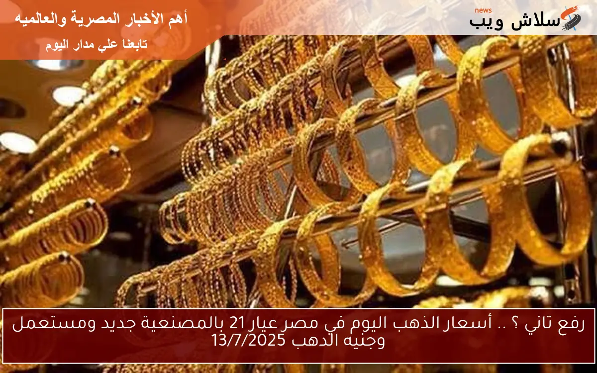 رفع تاني ؟ .. أسعار الذهب اليوم في مصر عيار 21 بالمصنعية جديد ومستعمل وجنيه الدهب 13/7/2025 2 رفع تاني ؟ .. أسعار الذهب اليوم في مصر عيار 21 بالمصنعية جديد ومستعمل وجنيه الدهب 13/7/2025