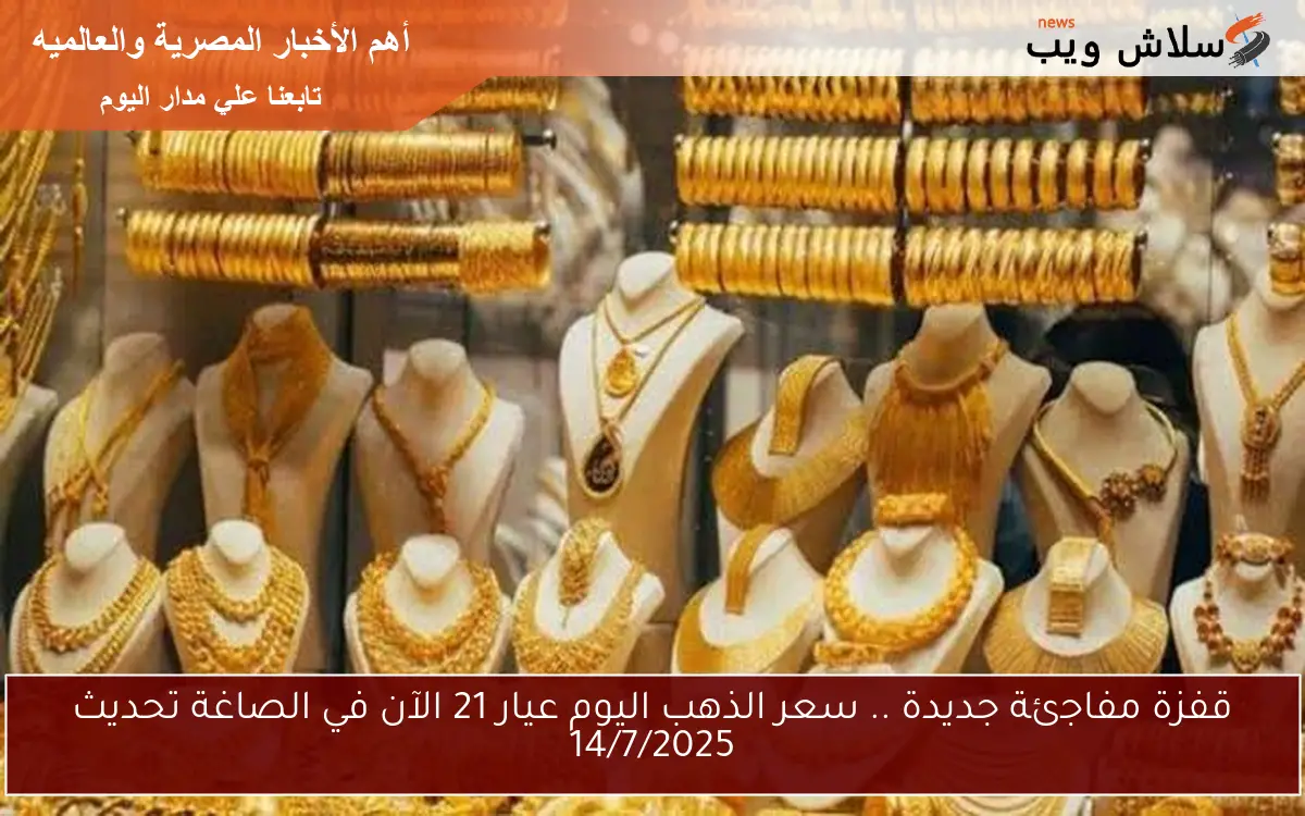 قفزة مفاجئة جديدة .. سعر الذهب اليوم عيار 21 الآن في الصاغة تحديث 14/7/2025 2 قفزة مفاجئة جديدة .. سعر الذهب اليوم عيار 21 الآن في الصاغة تحديث 14/7/2025