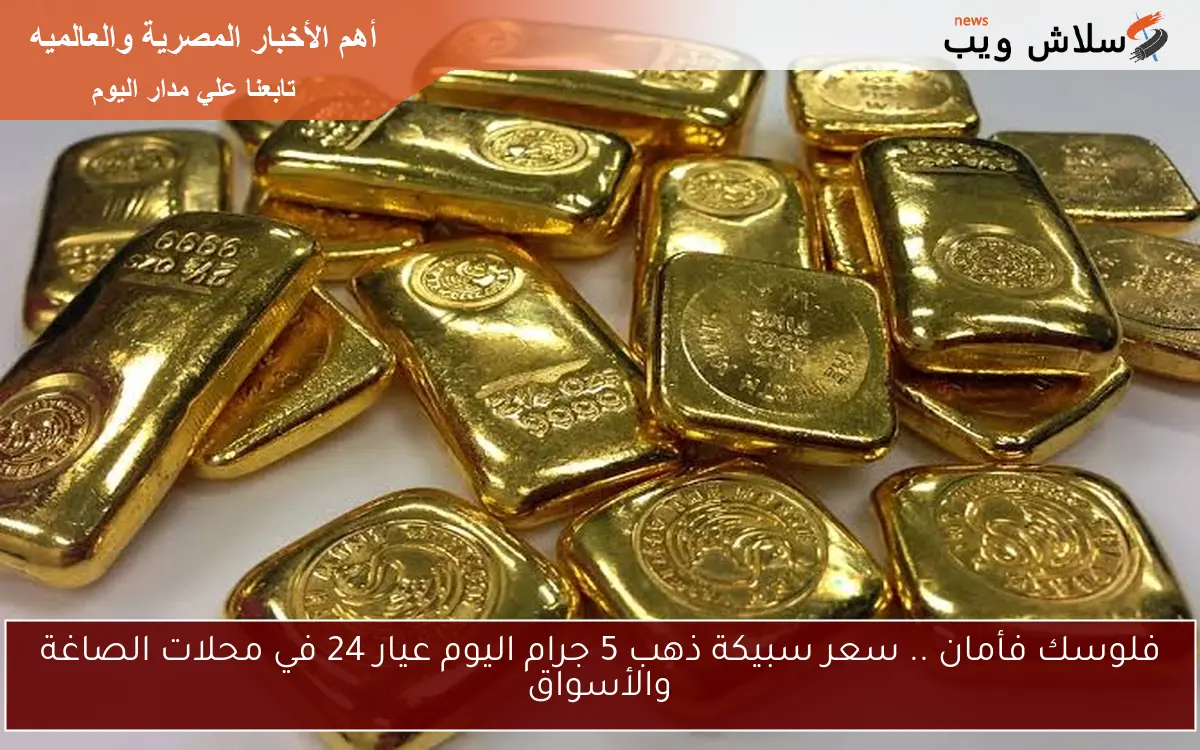 فلوسك فأمان .. سعر سبيكة ذهب 5 جرام اليوم عيار 24 في محلات الصاغة والأسواق 2 فلوسك فأمان .. سعر سبيكة ذهب 5 جرام اليوم عيار 24 في محلات الصاغة والأسواق