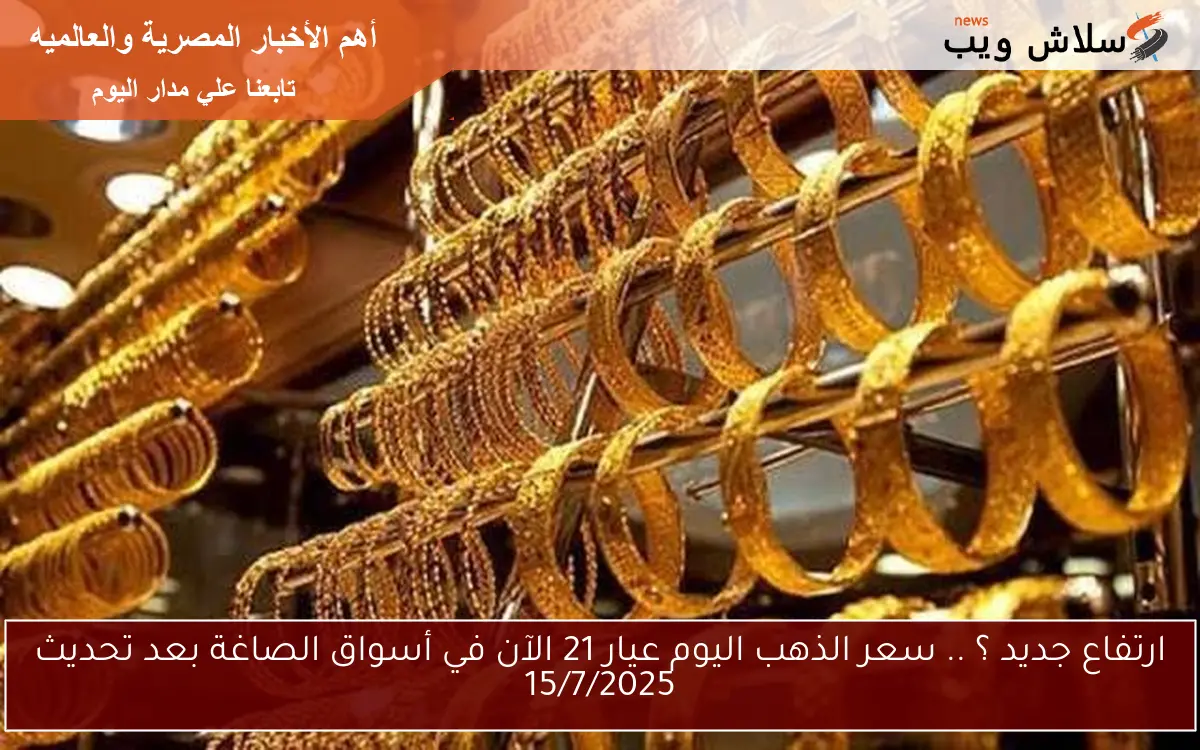 ارتفاع جديد ؟ .. سعر الذهب اليوم عيار 21 الآن في أسواق الصاغة بعد تحديث 15/7/2025 2 ارتفاع جديد ؟ .. سعر الذهب اليوم عيار 21 الآن في أسواق الصاغة بعد تحديث 15/7/2025