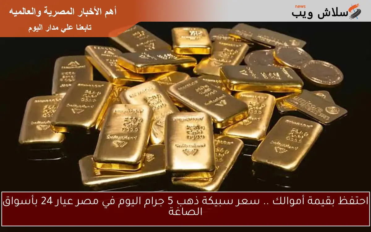 احتفظ بقيمة أموالك .. سعر سبيكة ذهب 5 جرام اليوم في مصر عيار 24 بأسواق الصاغة 2 احتفظ بقيمة أموالك .. سعر سبيكة ذهب 5 جرام اليوم في مصر عيار 24 بأسواق الصاغة