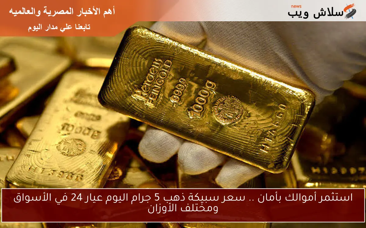 استثمر أموالك بأمان .. سعر سبيكة ذهب 5 جرام اليوم عيار 24 في الأسواق ومختلف الأوزان 2 استثمر أموالك بأمان .. سعر سبيكة ذهب 5 جرام اليوم عيار 24 في الأسواق ومختلف الأوزان