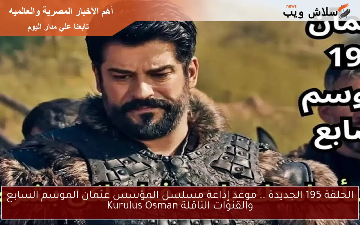 الحلقة 195 الجديدة .. موعد إذاعة مسلسل المؤسس عثمان الموسم السابع والقنوات الناقلة Kurulus Osman 2 الحلقة 195 الجديدة .. موعد إذاعة مسلسل المؤسس عثمان الموسم السابع والقنوات الناقلة Kurulus Osman