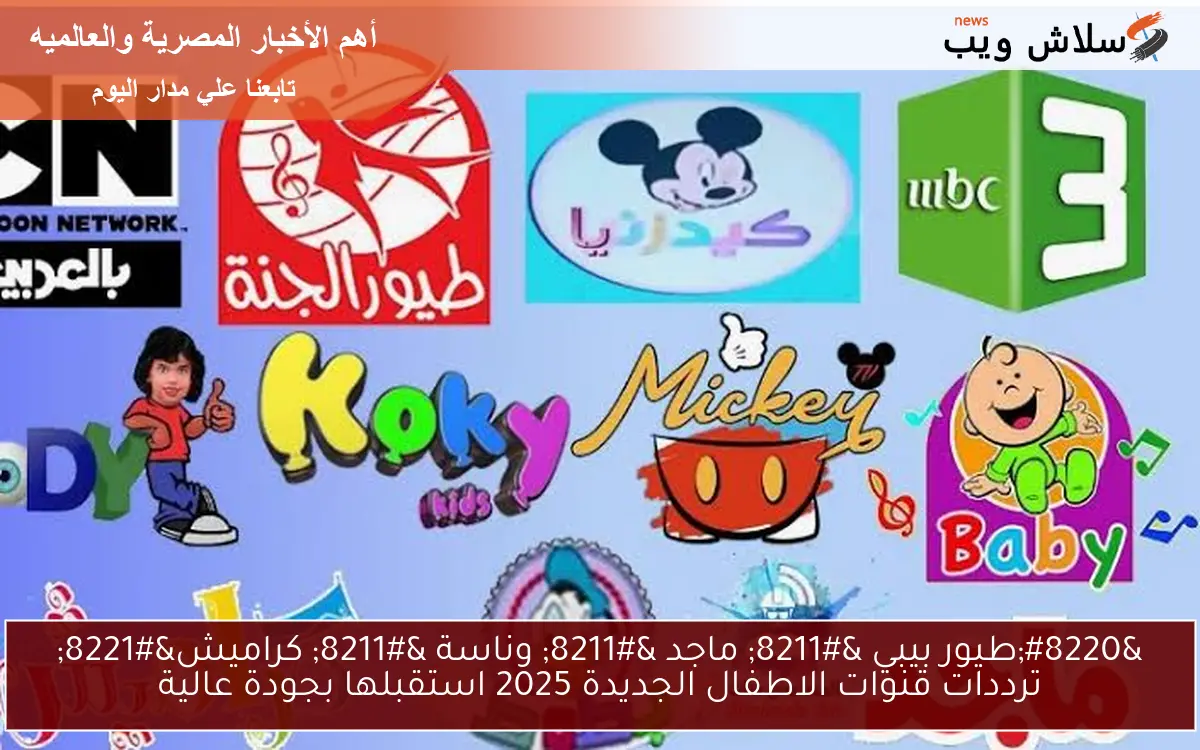 "طيور بيبي - ماجد - وناسة - كراميش" ترددات قنوات الاطفال الجديدة 2025 استقبلها بجودة عالية 2 “طيور بيبي – ماجد – وناسة – كراميش” ترددات قنوات الاطفال الجديدة 2025 استقبلها بجودة عالية