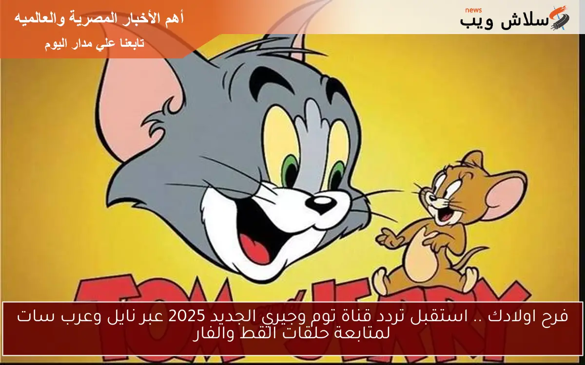 فرح اولادك .. استقبل تردد قناة توم وجيري الجديد 2025 عبر نايل وعرب سات لمتابعة حلقات القط والفار 2 فرح اولادك .. استقبل تردد قناة توم وجيري الجديد 2025 عبر نايل وعرب سات لمتابعة حلقات القط والفار