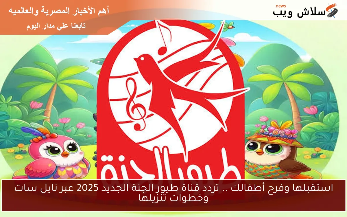 استقبلها وفرح أطفالك .. تردد قناة طيور الجنة الجديد 2025 عبر نايل سات وخطوات تنزيلها 2 استقبلها وفرح أطفالك .. تردد قناة طيور الجنة الجديد 2025 عبر نايل سات وخطوات تنزيلها