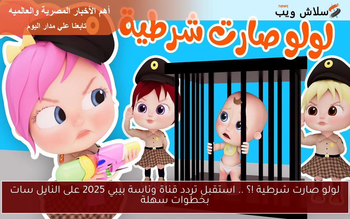 لولو صارت شرطية !؟ .. استقبل تردد قناة وناسة بيبي 2025 على النايل سات بخطوات سهلة 2 لولو صارت شرطية !؟ .. استقبل تردد قناة وناسة بيبي 2025 على النايل سات بخطوات سهلة