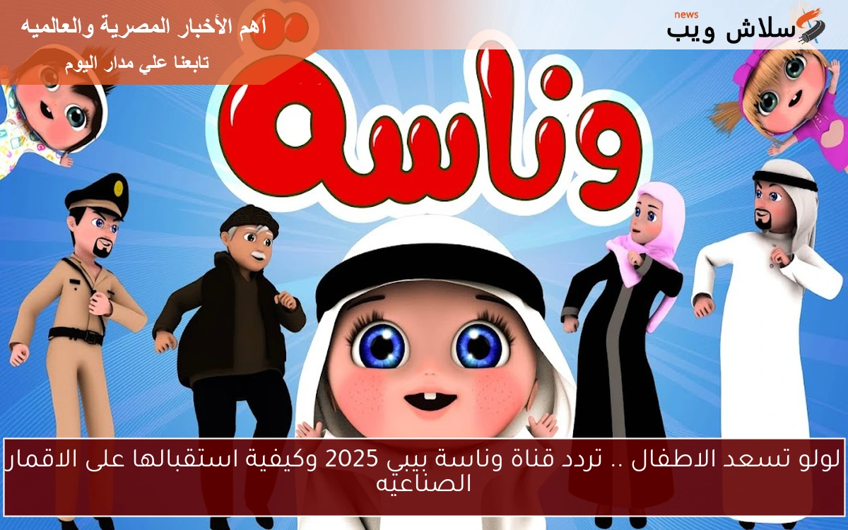 لولو تسعد الاطفال .. تردد قناة وناسة بيبي 2025 وكيفية استقبالها على الاقمار الصناعيه 2 لولو تسعد الاطفال .. تردد قناة وناسة بيبي 2025 وكيفية استقبالها على الاقمار الصناعيه