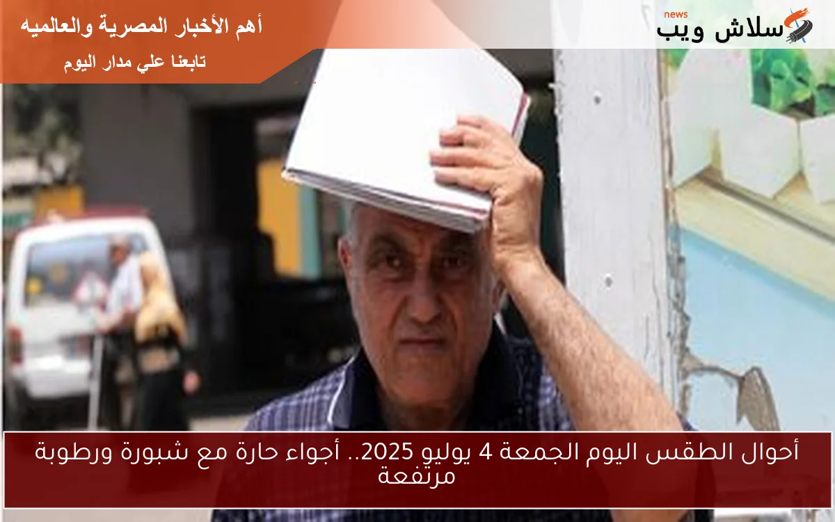 أحوال الطقس اليوم الجمعة 4 يوليو 2025.. أجواء حارة مع شبورة ورطوبة مرتفعة 2 أحوال الطقس اليوم الجمعة 4 يوليو 2025.. أجواء حارة مع شبورة ورطوبة مرتفعة