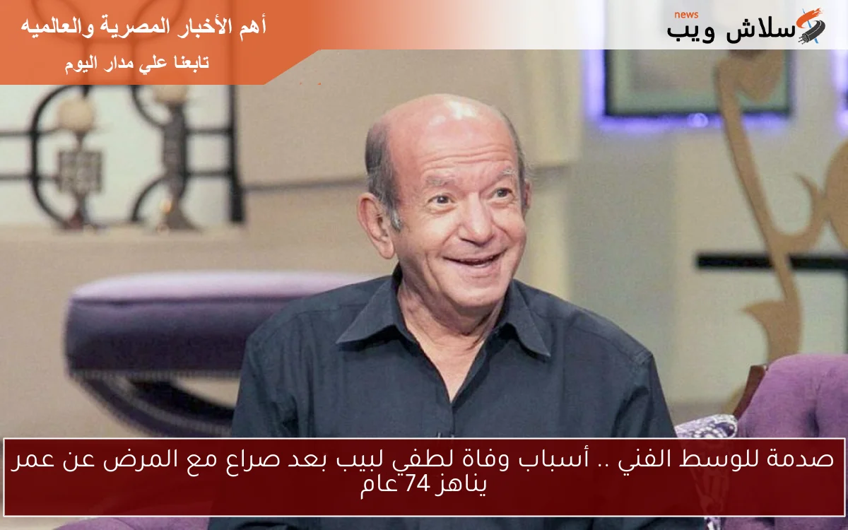 صدمة للوسط الفني .. أسباب وفاة لطفي لبيب بعد صراع مع المرض عن عمر يناهز 74 عام 2 صدمة للوسط الفني .. أسباب وفاة لطفي لبيب بعد صراع مع المرض عن عمر يناهز 74 عام