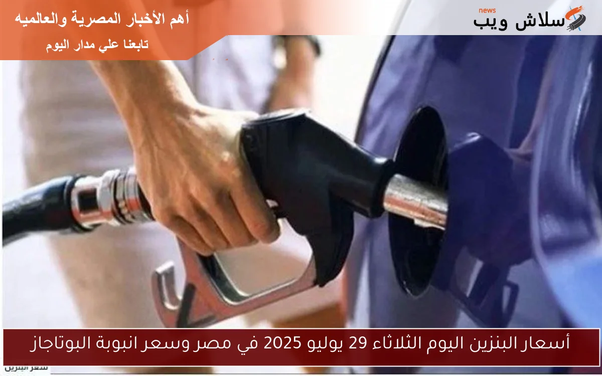 أسعار البنزين اليوم الثلاثاء 29 يوليو 2025 في مصر وسعر انبوبة البوتاجاز 2 أسعار البنزين اليوم الثلاثاء 29 يوليو 2025 في مصر وسعر انبوبة البوتاجاز