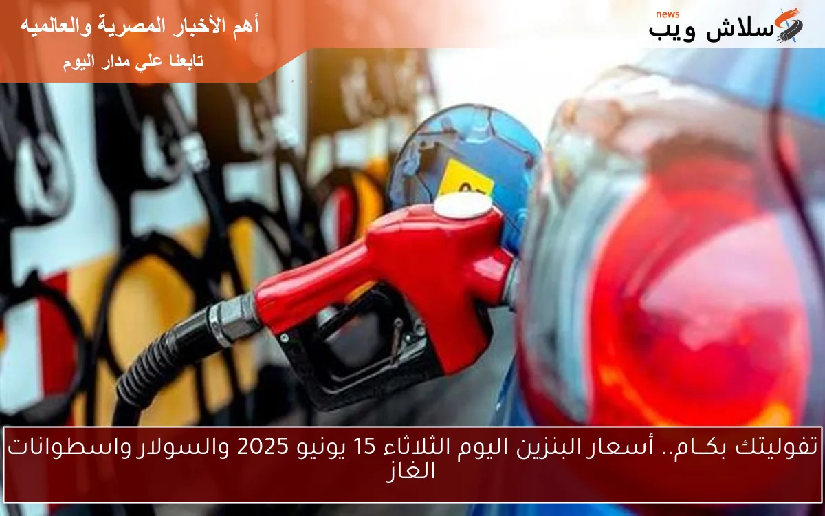 تفوليتك بكـــام.. أسعار البنزين اليوم الثلاثاء 15 يونيو 2025 والسولار واسطوانات الغاز 2 تفوليتك بكـــام.. أسعار البنزين اليوم الثلاثاء 15 يونيو 2025 والسولار واسطوانات الغاز