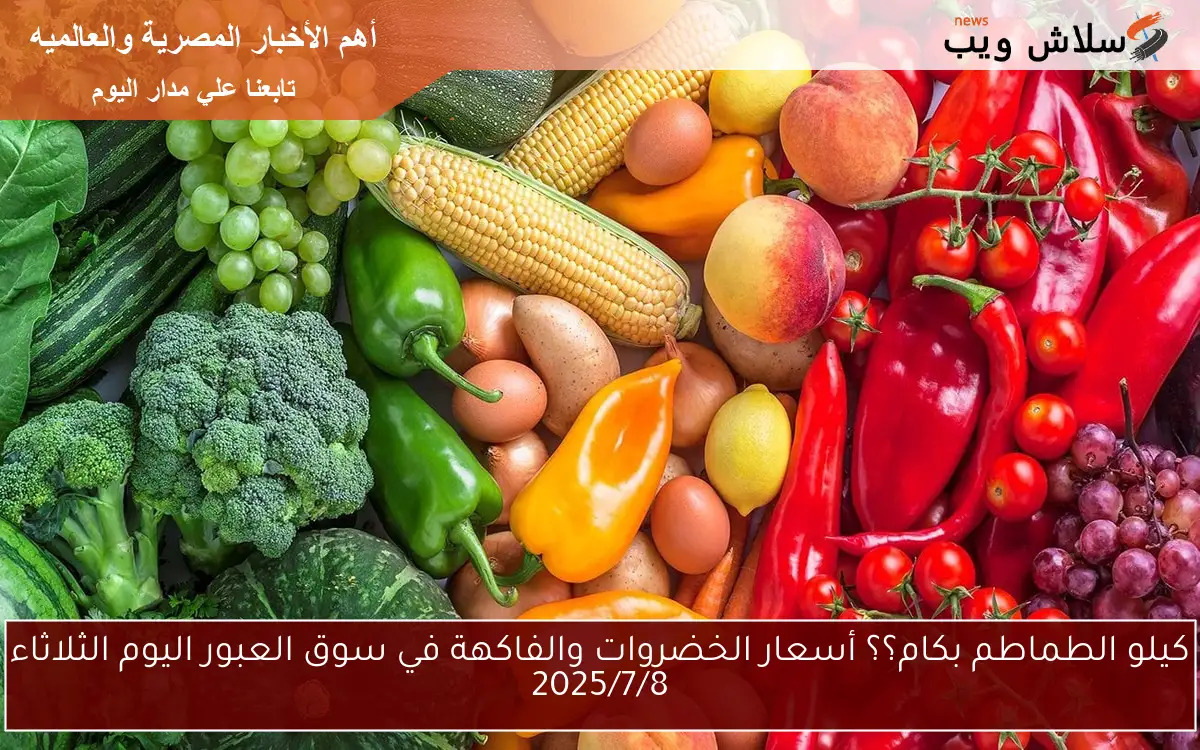 كيلو الطماطم بكام؟؟ أسعار الخضروات والفاكهة في سوق العبور اليوم الثلاثاء 2025/7/8 2 كيلو الطماطم بكام؟؟ أسعار الخضروات والفاكهة في سوق العبور اليوم الثلاثاء 2025/7/8
