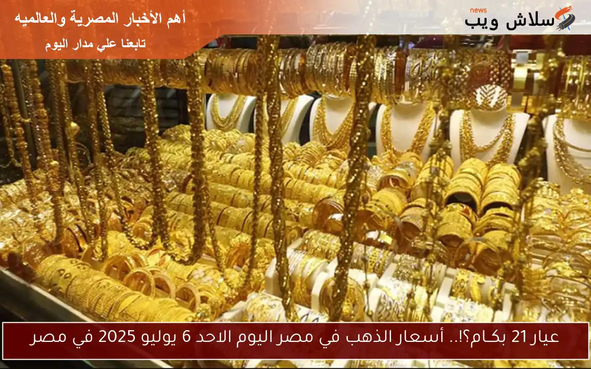 عيار 21 بكــام؟!.. أسعار الذهب في مصر اليوم الاحد 6 يوليو 2025 في مصر 2 عيار 21 بكــام؟!.. أسعار الذهب في مصر اليوم الاحد 6 يوليو 2025 في مصر