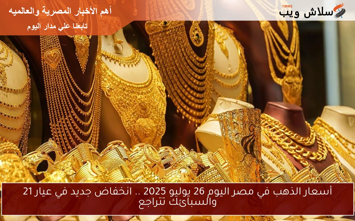 أسعار الذهب في مصر اليوم 26 يوليو 2025 .. انخفاض جديد في عيار 21 والسبائك تتراجع 2 أسعار الذهب في مصر اليوم 26 يوليو 2025 .. انخفاض جديد في عيار 21 والسبائك تتراجع